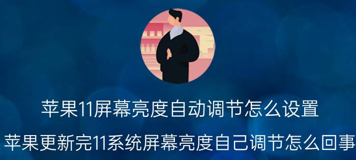 苹果11屏幕亮度自动调节怎么设置 苹果更新完11系统屏幕亮度自己调节怎么回事？